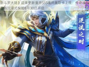 《新斗罗大陆》迎来更新漫游SSS魂师奥斯卡上线：传奇魂技惊艳登场沉浸式探险6月30日开启