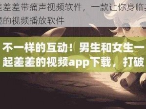 差差差带痛声视频软件，一款让你身临其境的视频播放软件