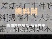 [反差婊热门事件吃瓜黑料]揭露不为人知的秘密，你绝对想不到