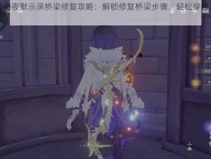 《原神幽夜默示录桥梁修复攻略：解锁修复桥梁步骤，轻松穿越游戏难关》