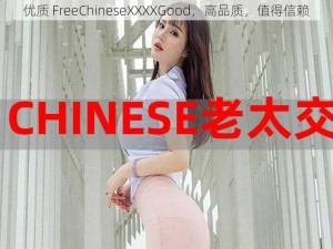 优质 FreeChineseXXXXGood，高品质，值得信赖