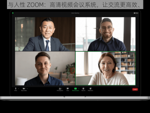 ZOOM 与人性 ZOOM：高清视频会议系统，让交流更高效、更人性