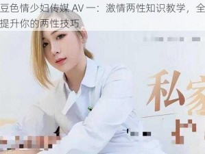 麻豆色情少妇传媒 AV 一：激情两性知识教学，全方位提升你的两性技巧