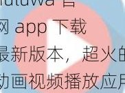 huluwa 官网 app 下载最新版本，超火的动画视频播放应用，海量视频资源，无广告骚扰