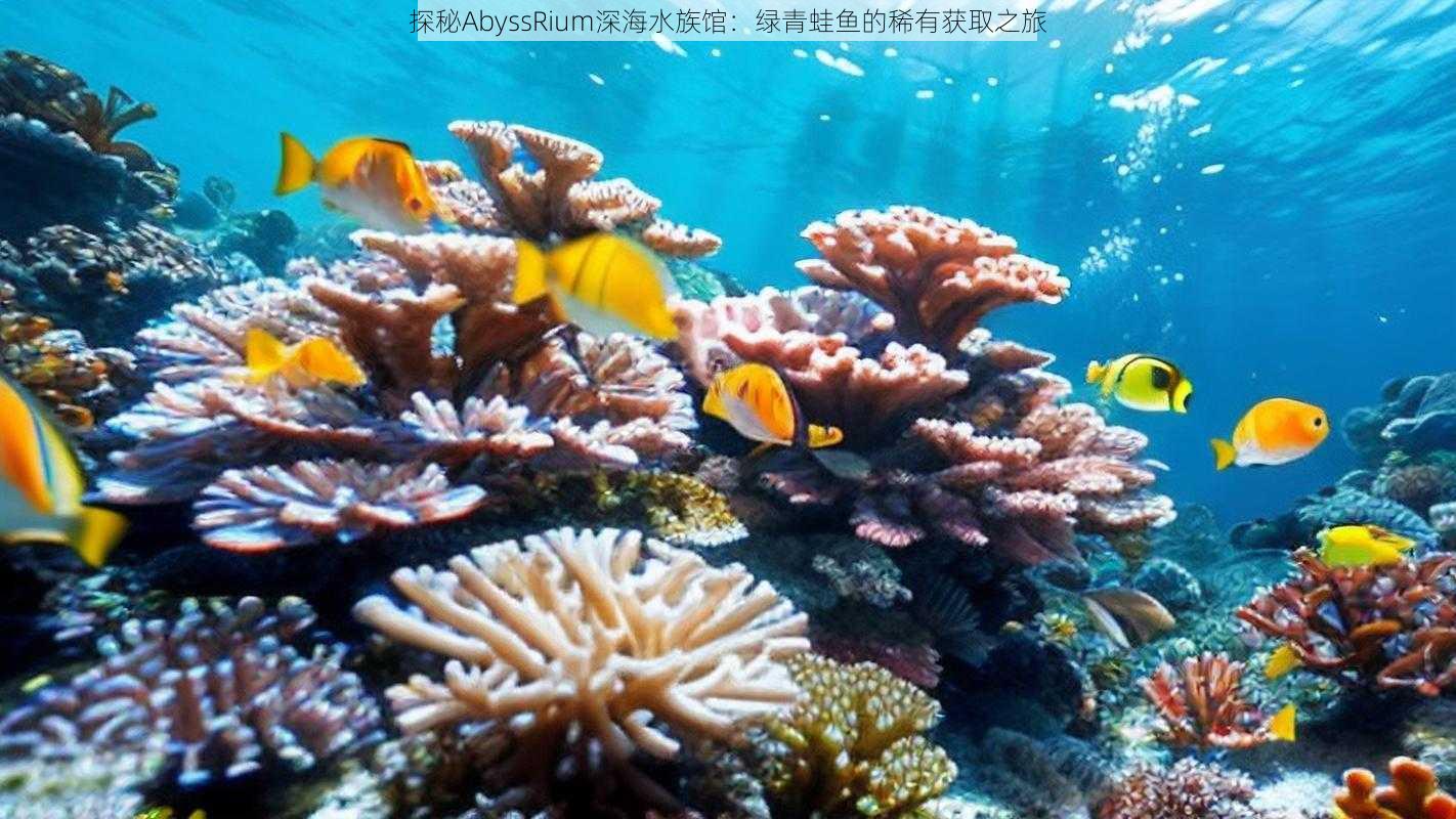 探秘AbyssRium深海水族馆：绿青蛙鱼的稀有获取之旅