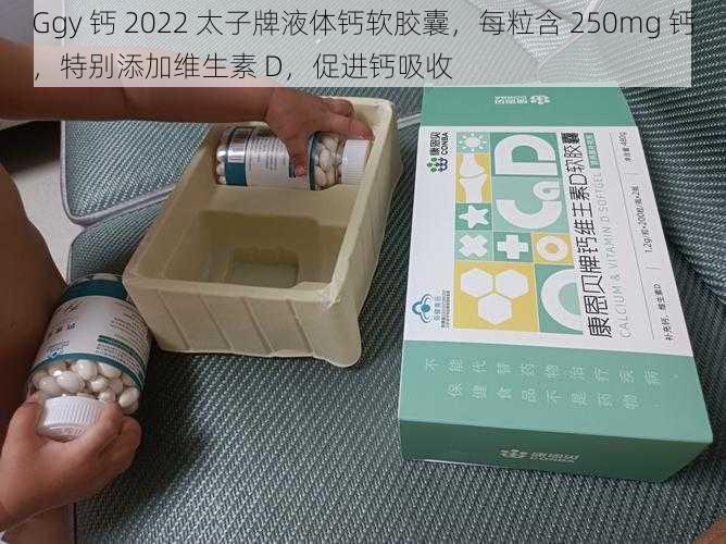 Ggy 钙 2022 太子牌液体钙软胶囊，每粒含 250mg 钙，特别添加维生素 D，促进钙吸收