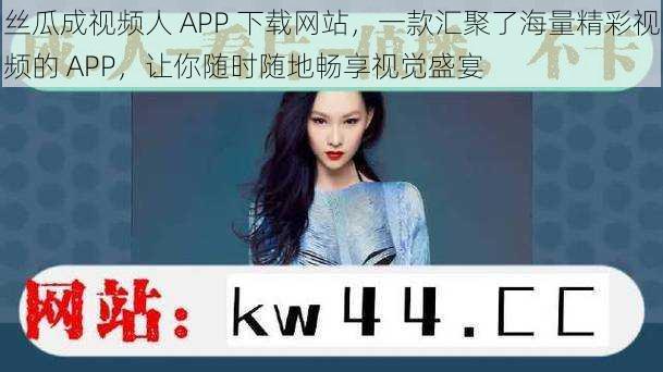 丝瓜成视频人 APP 下载网站，一款汇聚了海量精彩视频的 APP，让你随时随地畅享视觉盛宴