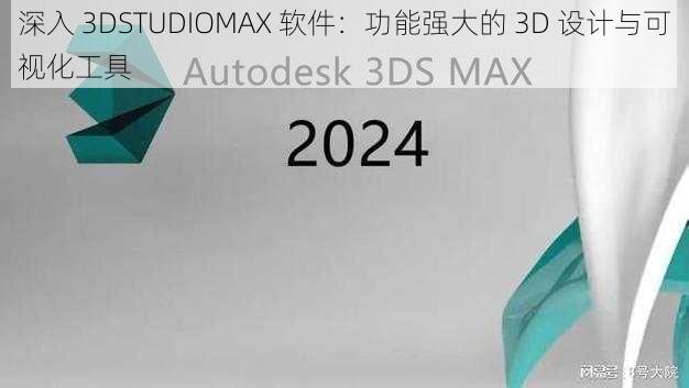 深入 3DSTUDIOMAX 软件：功能强大的 3D 设计与可视化工具