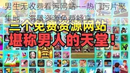 男生无收费看污网站——热门污片聚集地，海量资源免费畅享