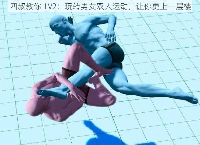 四叔教你 1V2：玩转男女双人运动，让你更上一层楼