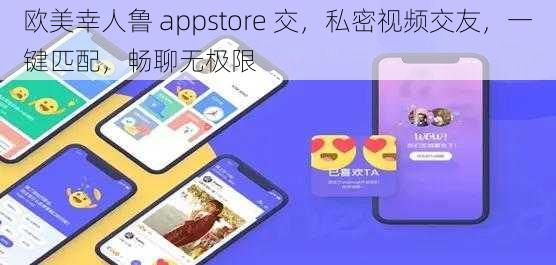 欧美幸人鲁 appstore 交，私密视频交友，一键匹配，畅聊无极限