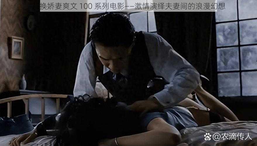 互换娇妻爽文 100 系列电影——激情演绎夫妻间的浪漫幻想