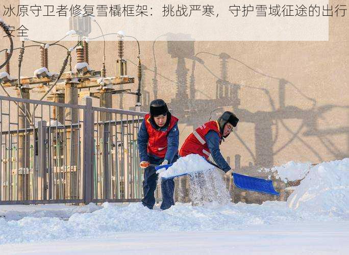 冰原守卫者修复雪橇框架：挑战严寒，守护雪域征途的出行安全