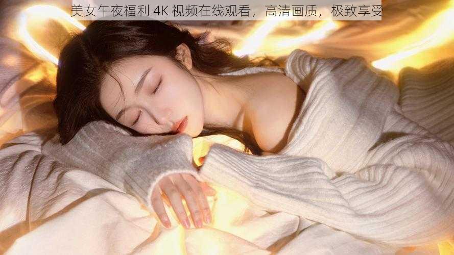 美女午夜福利 4K 视频在线观看，高清画质，极致享受