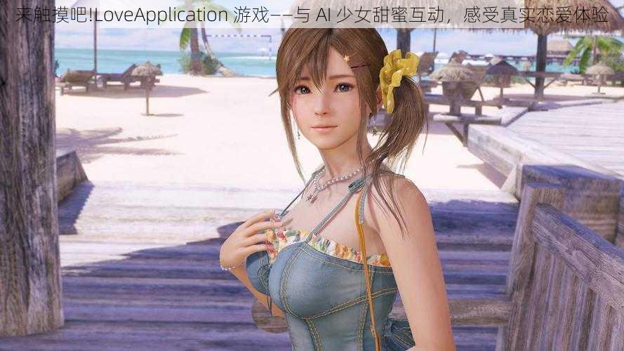 来触摸吧!LoveApplication 游戏——与 AI 少女甜蜜互动，感受真实恋爱体验