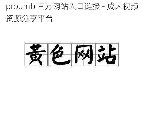 proumb 官方网站入口链接 - 成人视频资源分享平台