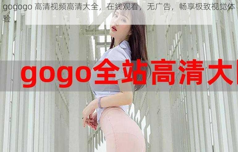 gogogo 高清视频高清大全，在线观看，无广告，畅享极致视觉体验