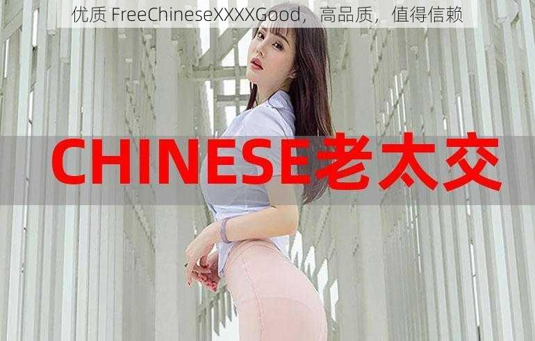 优质 FreeChineseXXXXGood，高品质，值得信赖