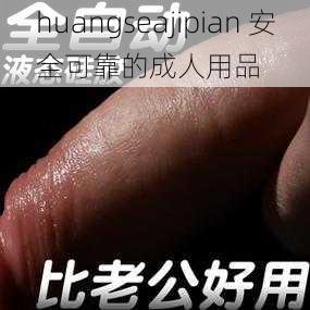 huangseajipian 安全可靠的成人用品