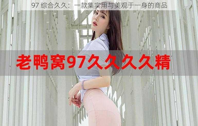 97 综合久久：一款集实用与美观于一身的商品